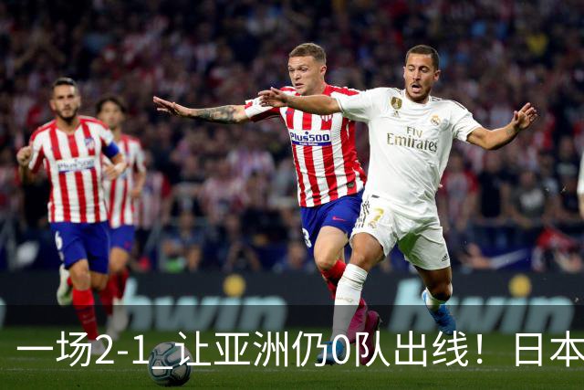 一场2-1 让亚洲仍0队出线！日本进退两难：放水不遇巴西 也要碰法国