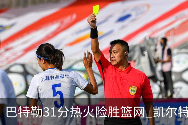 巴特勒31分热火险胜篮网 凯尔特人送猛龙4连败