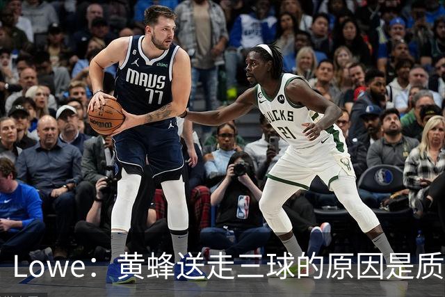 Lowe：黄蜂送走三球的原因是质疑他的对抗强度&硬仗能力